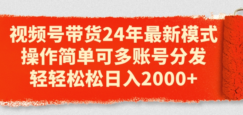 视频号带货24年最新模式，操作简单可多账号分发，轻轻松松日入2k【揭秘】-599资源坊