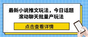 最新小说推文玩法,今日话题滚动聊天批量产玩法-599资源坊