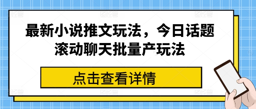 最新小说推文玩法，今日话题滚动聊天批量产玩法-599资源坊