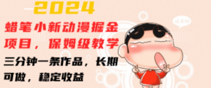2024蜡笔小新动漫掘金项目，保姆级教学，三分钟一条作品，长期可做，稳定收益 【揭秘】-599资源坊