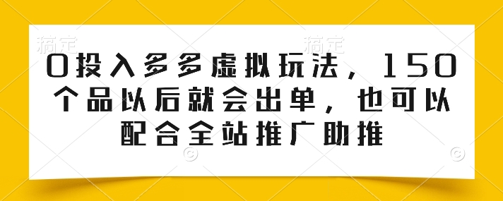 0投入多多虚拟玩法，150个品以后就会出单，也可以配合全站推广助推-599资源坊