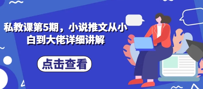 私教课第5期，小说推文从小白到大佬详细讲解-599资源坊