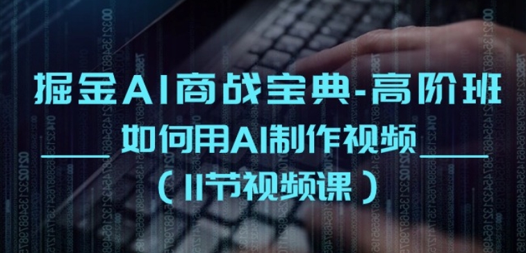 掘金AI商战宝典-高阶班：如何用AI制作视频(11节视频课)-599资源坊