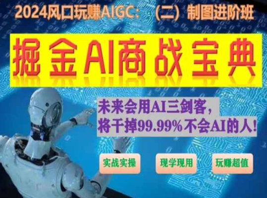 掘金AI商战宝典进阶班：如何用AI绘画设计(实战实操 现学现用 玩赚超值)-599资源坊