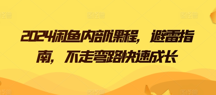 2024闲鱼内部课程，避雷指南，不走弯路快速成长-599资源坊