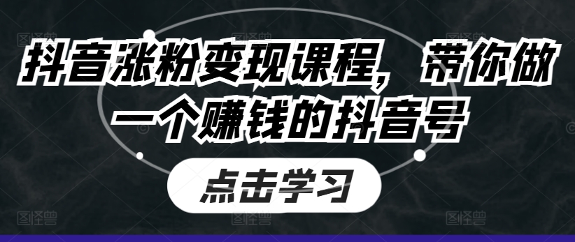 抖音涨粉变现课程，带你做一个赚钱的抖音号-599资源坊