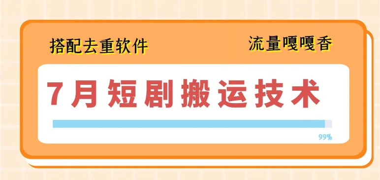 7月最新短剧搬运技术，搭配去重软件操作-599资源坊