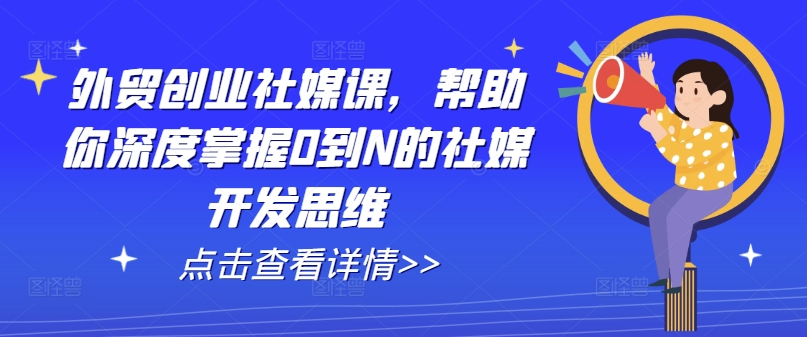 外贸创业社媒课，帮助你深度掌握0到N的社媒开发思维-599资源坊
