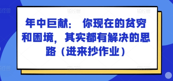 某付费文章：年中巨献： 你现在的贫穷和困境，其实都有解决的思路 (进来抄作业)-599资源坊
