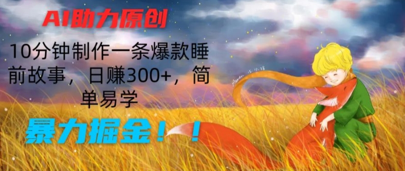 AI助力原创：10分钟制作一条爆款睡前故事，日赚300+，简单易学，暴力掘金【揭秘】-599资源坊