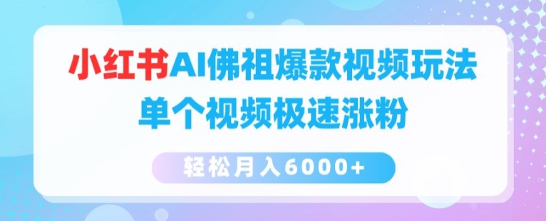 小红书AI佛祖爆款视频玩法，单个视频极速涨粉，轻松月入6000+【揭秘】-599资源坊