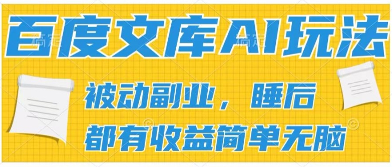 2024百度文库AI玩法，无脑操作可批量发大，实现被动副业收入，管道化收益【揭秘】-599资源坊