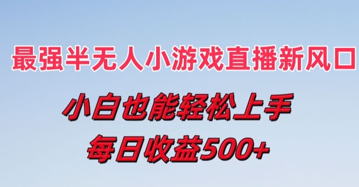 最强半无人直播小游戏新风口，小白也能轻松上手，每日收益5张【揭秘】-599资源坊