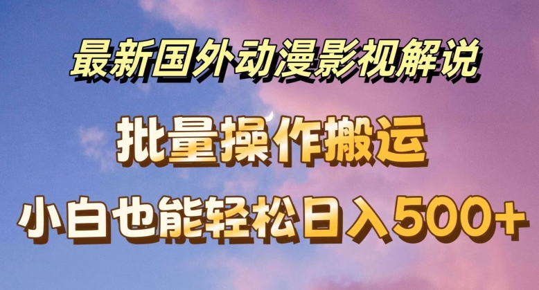 最新国外动漫影视解说，批量下载自动翻译，小白也能轻松日入500+【揭秘】-599资源坊