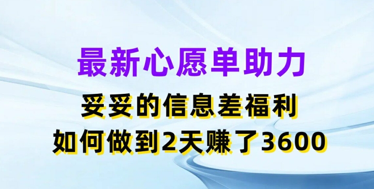 最新心愿单助力，妥妥的信息差福利，两天赚了3.6K【揭秘】-599资源坊