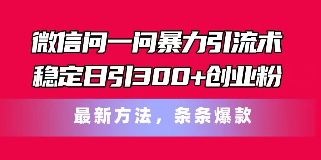 微信问一问暴力引流术，稳定日引300+创业粉，最新方法，条条爆款【揭秘】-599资源坊