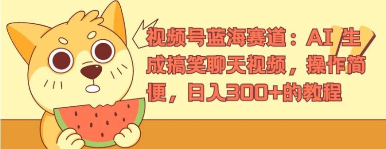 视频号蓝海赛道：AI 生成搞笑聊天视频，操作简便，日入300+的教程【揭秘】-599资源坊