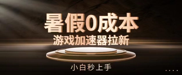 暑假0成本游戏加速器拉新，小白秒上手，无需投资【揭秘】-599资源坊