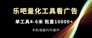 乐吧量化工具看广告,单工具4-6米,批量1w+,手机电脑均可操作【揭秘】-599资源坊