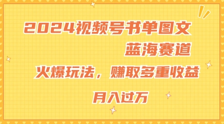2024视频号书单图文蓝海赛道，火爆玩法，赚取多重收益，小白轻松上手，月入上万【揭秘】-599资源坊