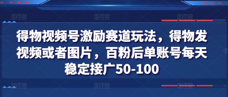 得物视频号激励赛道玩法，得物发视频或者图片，百粉后单账号每天稳定接广50-100-599资源坊