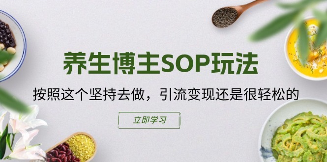 养生博主SOP玩法，按照这个坚持去做，引流变现还是很轻松的-599资源坊