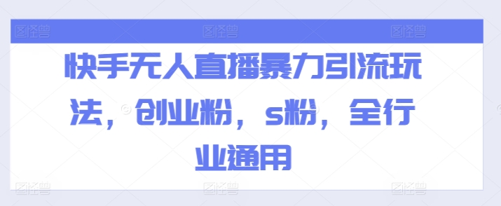 快手无人直播暴力引流玩法，创业粉，s粉，全行业通用-599资源坊