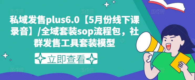 私域发售plus6.0【5月份线下课录音】/全域套装sop流程包，社群发售工具套装模型-599资源坊