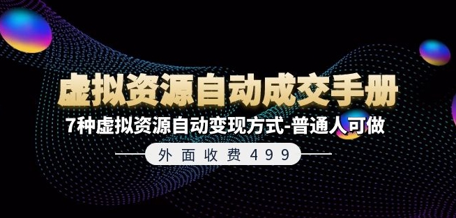 外面收费499《虚拟资源自动成交手册》7种虚拟资源自动变现方式-普通人可做-599资源坊
