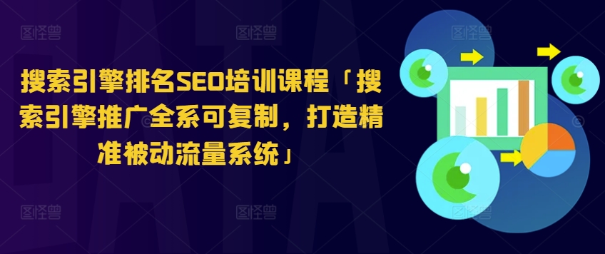 搜索引擎排名SEO培训课程「搜索引擎推广全系可复制，打造精准被动流量系统」-599资源坊