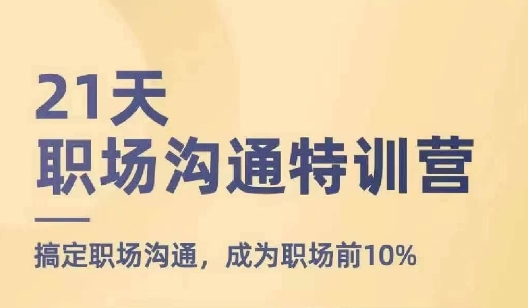 21天职场沟通特训营，搞定职场沟通，成为职场前10%-599资源坊