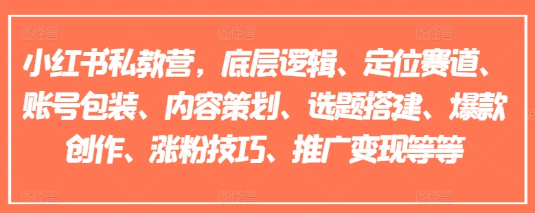 小红书私教营，底层逻辑、定位赛道、账号包装、内容策划、选题搭建、爆款创作、涨粉技巧、推广变现等等-599资源坊
