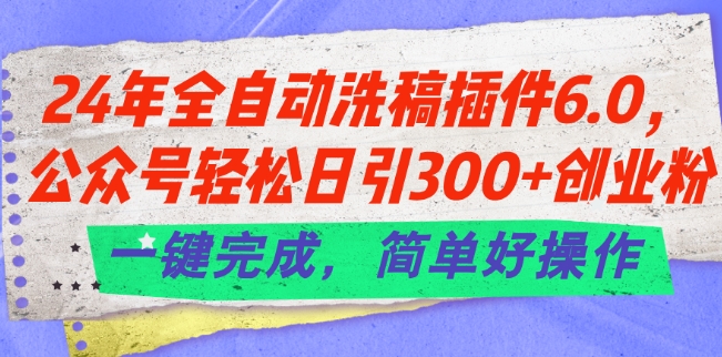 24年全自动洗稿插件6.0.公众号轻松日引300+创业粉，一键完成，简单好操作【揭秘】-599资源坊