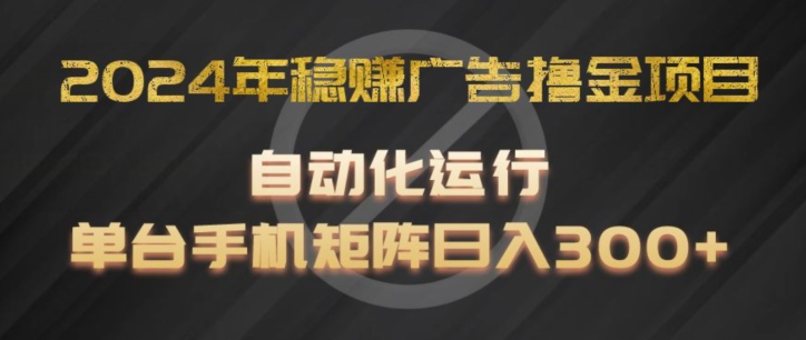 2024年稳赚广告撸金项目，全程自动化运行，单台手机就可以矩阵操作，日入300+【揭秘】-599资源坊