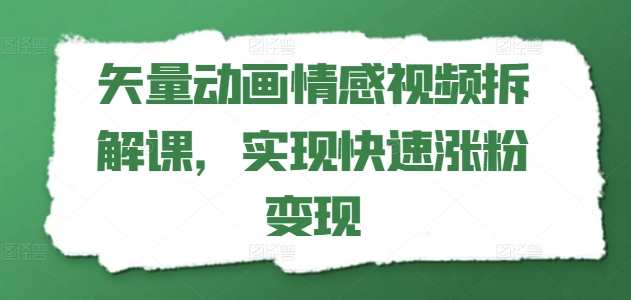矢量动画情感视频拆解课，实现快速涨粉变现-599资源坊