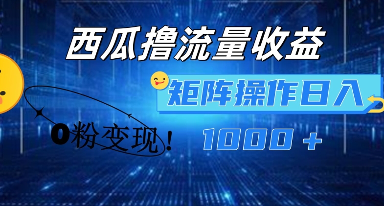 西瓜视频撸流量，简单上手，0粉变现矩阵操作，日入1000+【揭秘】-599资源坊