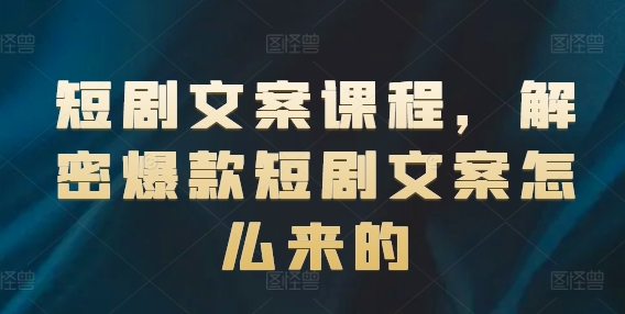 短剧文案课程，解密爆款短剧文案怎么来的-599资源坊