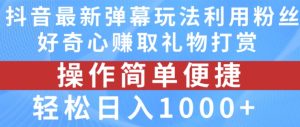 抖音弹幕最新玩法,利用粉丝好奇心赚取礼物打赏,轻松日入1000+-599资源坊