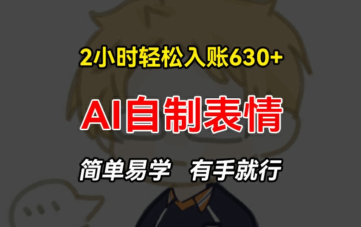 2小时轻松入账630+赚钱项目，手把手教你做AI自制表情，简单易学有手就行【揭秘】-599资源坊