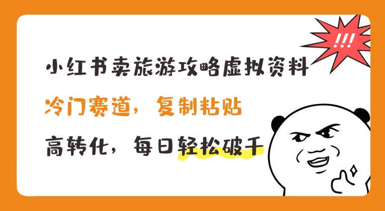 小红书卖旅游攻略虚拟资料，冷门赛道，复制粘贴，高转化，每日轻松破千【揭秘】-599资源坊