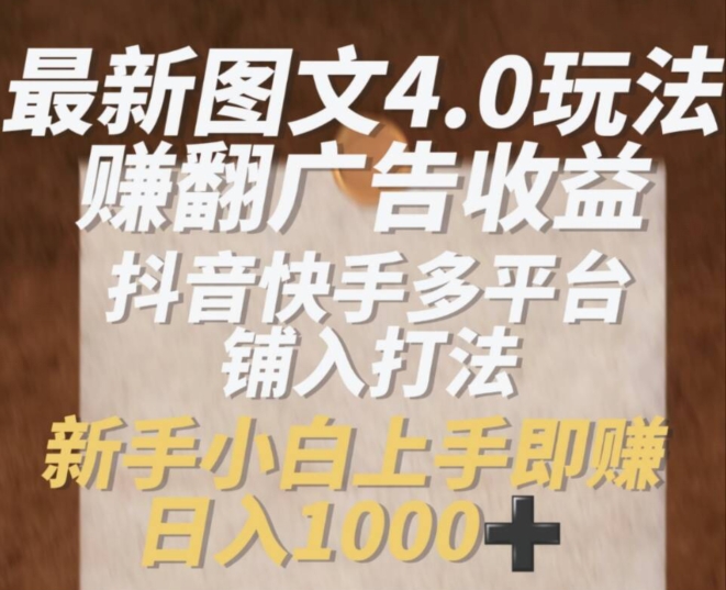 最新图文4.0玩法赚翻广告收益，抖音快手多平台铺入打法，新手小自上手即赚入1k【揭秘】-599资源坊