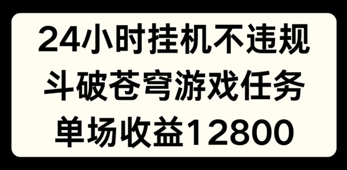 24小时无人挂JI不违规，斗破苍穹游戏任务，单场直播最高收益1280【揭秘】-599资源坊