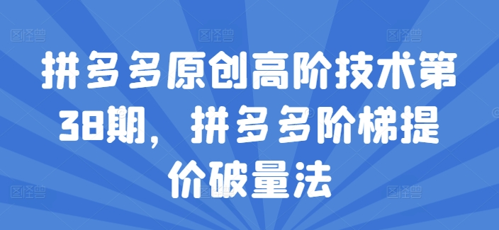 拼多多原创高阶技术第38期，拼多多阶梯提价破量法-599资源坊
