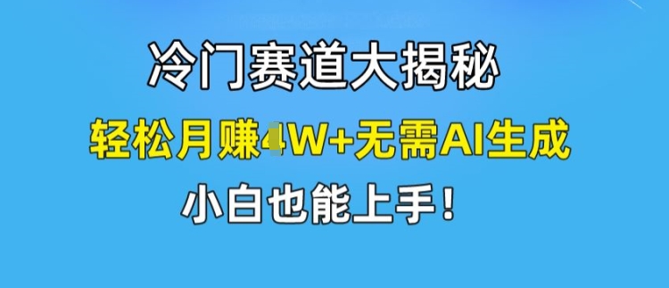 冷门赛道大揭秘，轻松月赚1W+无需AI生成，小白也能上手【揭秘】-599资源坊