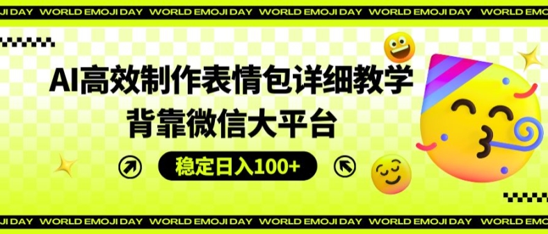 AI高效制作表情包详细教学，背靠微信大平台，稳定日入100+【揭秘】-599资源坊
