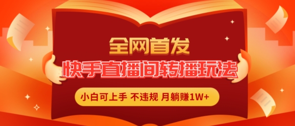 全网首发，快手直播间转播玩法简单躺赚，真正的全无人直播，小白轻松上手月入1W+【揭秘】-599资源坊