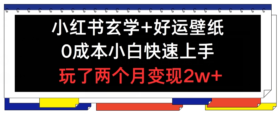 小红书玄学+好运壁纸玩法，0成本小白快速上手，玩了两个月变现2w+ 【揭秘】-599资源坊