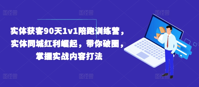 实体获客90天1v1陪跑训练营，实体同城红利崛起，带你破圈，掌握实战内容打法-599资源坊