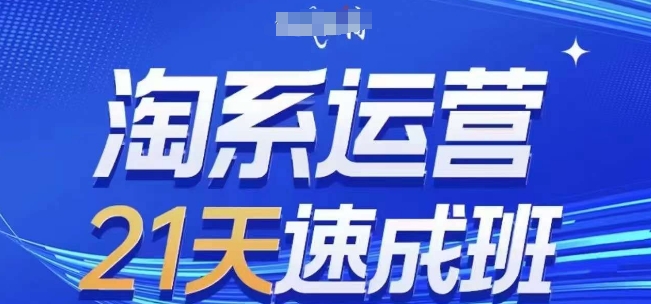 淘系运营21天速成班(更新24年7月)，0基础轻松搞定淘系运营，不做假把式-599资源坊