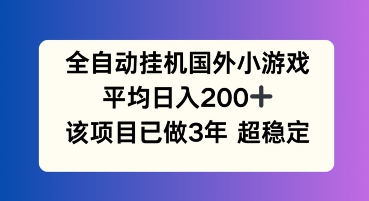 全自动挂机国外小游戏，平均日入200+，此项目已经做了3年 稳定持久【揭秘】-599资源坊